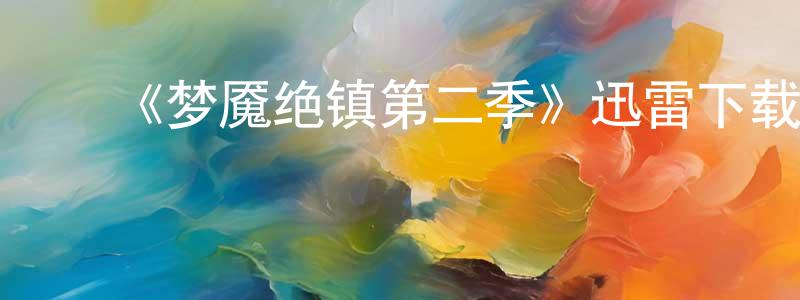 ﻿曹进龙发布﻿《梦魇绝镇第二季》迅雷下载/在线观看-魔幻科幻-美剧天堂
